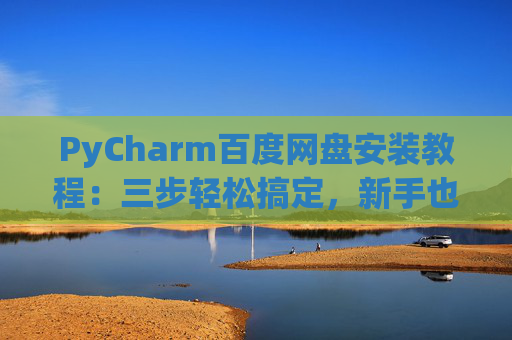 PyCharm百度网盘安装教程：三步轻松搞定，新手也能快速上手